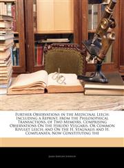 Further Observations in the Medicinal Leech Including a Reprint, from the Philosophical Transactions, of Two Memoirs, Comprising Observations On the Hirudo Vulgaris, Or Common Rivulet Leech; and On the H. Stagnalis and H. Complanata, Now Constituting the,1144780101,9781144780102