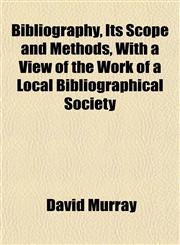 Bibliography, Its Scope and Methods, With a View of the Work of a Local Bibliographical Society,1153301687,9781153301688