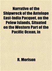 Narrative of the Shipwreck of the Antelope East-India Pacquet, on the Pelew Islands, Situated on the Western Part of the Pacific Ocean, in,1151749885,9781151749888