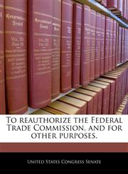 To reauthorize the Federal Trade Commission, and for other purposes.,1240301316,9781240301317