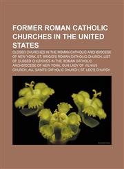 Former Roman Catholic churches in the United States Closed churches in the Roman Catholic Archdiocese of New York,1156723361,9781156723364