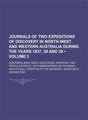 Journals of Two Expeditions of Discovery in North-West and Western Australia During the Years 1837, 38 and 39 (Volume 2 ); Describing Many Newly Disco,1235756092,9781235756092