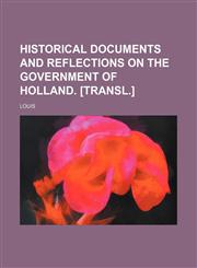 Historical Documents and Reflections on the Government of Holland. [Transl.],1150110317,9781150110313