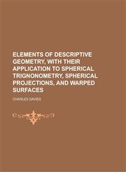 Elements of Descriptive Geometry, with Their Application to Spherical Trignonometry, Spherical Projections, and Warped Surfaces,1150800100,9781150800108
