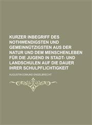 Kurzer Inbegriff Des Nothwendigsten Und Gemeinnutzigsten Aus Der Natur Und Dem Menschenleben Fur Die Jugend in Stadt- Und Landschulen Auf Die Dauer Ih,1234194228,9781234194222