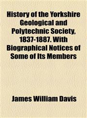 History of the Yorkshire Geological and Polytechnic Society, 1837-1887. With Biographical Notices of Some of Its Members,1154738523,9781154738520