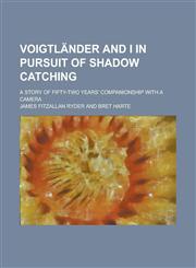 Voigtländer and I in pursuit of shadow catching; a story of fifty-two years' companionship with a camera,1236985850,9781236985859