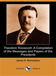 Theodore Roosevelt A Compilation of the Messages and Papers of the Presidents (Dodo Press),1406563099,9781406563092
