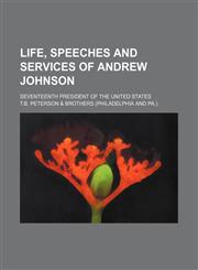 Life, Speeches and Services of Andrew Johnson; Seventeenth President of the United States,1151232661,9781151232663