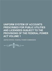 Uniform System of Accounts Prescribed for Public Utilities and Licensees Subject to the Provisions of the Federal Power ACT Volume 1,123030438X,9781230304380