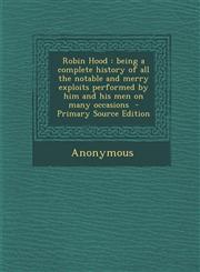 Robin Hood Being a Complete History of All the Notable and Merry Exploits Performed by Him and His Men on Many Occasions - Primar,128783292X,9781287832928