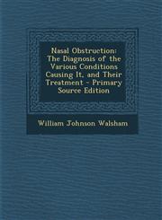 Nasal Obstruction The Diagnosis of the Various Conditions Causing It, and Their Treatment - Primary Source Edition,1287562884,9781287562887