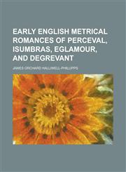 Early English Metrical Romances of Perceval, Isumbras, Eglamour, and Degrevant,1130625419,9781130625417