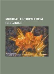 Musical Groups from Belgrade Abonos, Alfapop, All Stars Osvaja I, Angel's Breath, Babe (Band), Bajaga I Instruktori, Banana (Band), Beograd (Band),,1155992555,9781155992556