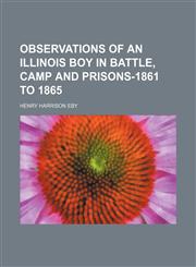 Observations of an Illinois boy in battle, camp and prisons-1861 to 1865,1151060127,9781151060129
