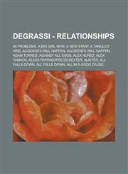Degrassi - Relationships 99 Problems, A Big Girl Now, A New Start, A Tangled Web, Accidents Will Happen, Accidents Will Happen, Adam Torres, Against All Odds, Alex Nuñez, Alex Yankou, Alexa Pappadopolos-Dexter, Alister, All Falls Down, All Falls Down, Al,1234668505,9781234668501