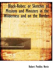 Black-Robes or Sketches of Missions and Ministers in the Wilderness and on the Border,1116353644,9781116353648