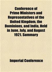 Conference of Prime Ministers and Representatives of the United Kingdom, the Dominions, and India, Held in June, July, and August 1921. Summary,1152753282,9781152753280