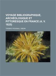 Voyage Bibliographique, Archeologique Et Pittoresque En France (4; V. 1825),1234508206,9781234508203