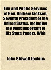 Life and Public Services of Gen. Andrew Jackson, Seventh President of the United States, Including the Most Important of His State Papers, With,1151526258,9781151526250