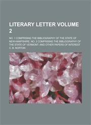 Literary Letter; No. 1 Comprising the Bibliography of the State of New-Hampshire, No. 2 Comprising the Bibliography of the State of Vermont- And Other,1234154889,9781234154882