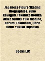 Japanese Figure Skating Biography Introduction Yuko Kavaguti, Takahiko Kozuka, Akiko Suzuki, Yuki Nishino, Narumi Takahashi, Chris Reed,1155534794,9781155534794