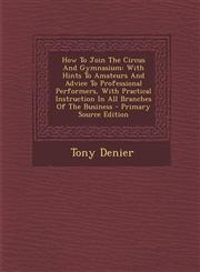 How To Join The Circus And Gymnasium With Hints To Amateurs And Advice To Professional Performers, With Practical Instruction In All Branches Of The Business - Primary Source Edition,129405175X,9781294051756