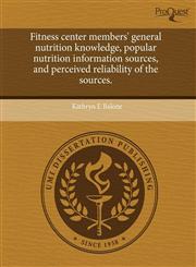 Fitness center members' general nutrition knowledge, popular nutrition information sources, and perceived reliability of the sources.,1243431288,9781243431288