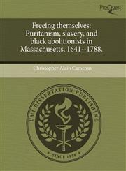 Freeing themselves Puritanism, slavery, and black abolitionists in Massachusetts, 1641--1788.,1243442492,9781243442499