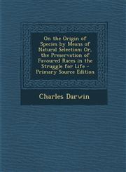 On the Origin of Species by Means of Natural Selection; Or, the Preservation of Favoured Races in the Struggle for Life - Primary Source Edition,1293685887,9781293685884