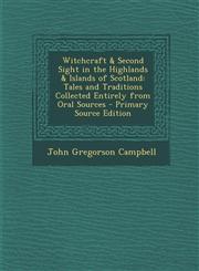 Witchcraft & Second Sight in the Highlands & Islands of Scotland Tales and Traditions Collected Entirely from Oral Sources - Primary Source Edition,1295803062,9781295803064
