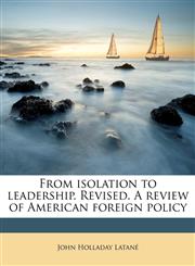 From isolation to leadership. Revised. A review of American foreign policy,1177905027,9781177905022