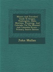 Miners and Travelers' Guide to Oregon, Washington, Idaho, Montana, Wyoming, and Colorado Via the Missouri and Columbia Rivers - Primary Source Editio,129451136X,9781294511366