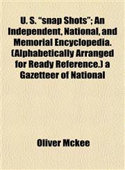 U. S. "snap Shots"; An Independent, National, and Memorial Encyclopedia. (Alphabetically Arranged for Ready Reference.) a Gazetteer of National,1153203847,9781153203845