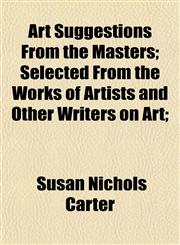 Art Suggestions From the Masters; Selected From the Works of Artists and Other Writers on Art;,1151900052,9781151900050