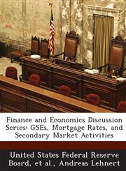 Finance and Economics Discussion Series GSEs, Mortgage Rates, and Secondary Market Activities,128871176X,9781288711765