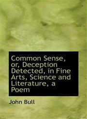 Common Sense, or, Deception Detected, in Fine Arts, Science and Literature, a Poem,1110268017,9781110268016