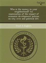 Who is the money in your neighborhood? An examination of the impact of economic development policies on city civic and political life.,1249904773,9781249904779
