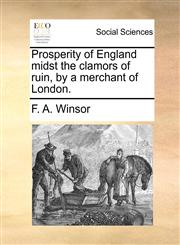 Prosperity of England midst the clamors of ruin, by a merchant of London.,114084248X,9781140842484