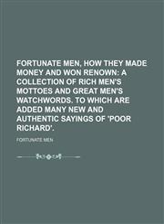Fortunate men, how they made money and won renown;  a collection of rich men's mottoes and great men's watchwords. To which are added many new and authentic sayings of 'Poor Richard'.,1231260173,9781231260173
