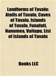 Landforms of Tuvalu Atolls of Tuvalu, Caves of Tuvalu, Islands of Tuvalu, Funafuti, Nanumea, Vaitupu, List of Islands of Tuvalu,1157867324,9781157867326