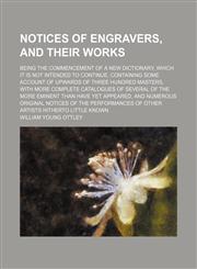 Notices of engravers, and their works; being the commencement of a new dictionary, which it is not intended to continue, containing some account of upwards of three hundred masters, with more complete catalogues of several of the more eminent than have ye,1130421007,9781130421002