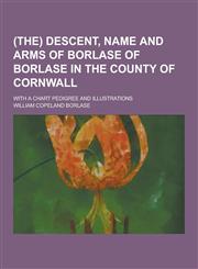 (The) Descent, Name and Arms of Borlase of Borlase in the County of Cornwall; With a Chart Pedigree and Illustrations,1230220755,9781230220758