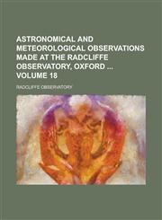 Astronomical and Meteorological Observations Made at the Radcliffe Observatory, Oxford Volume 18,1234078600,9781234078607