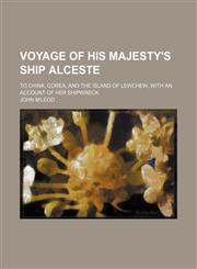 Voyage of His Majesty's ship Alceste; to China, Corea, and the island of Lewchew, with an account of her shipwreck,1150528354,9781150528354