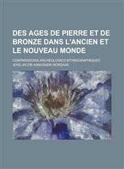 Des Ages de Pierre Et de Bronze Dans L'Ancien Et Le Nouveau Monde; Comparaisons Archeologico-Ethnographiques,1234864258,9781234864255
