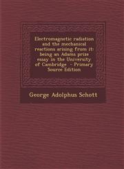 Electromagnetic Radiation and the Mechanical Reactions Arising from It Being an Adams Prize Essay in the University of Cambridge - Primary Source Edi,1289895732,9781289895730