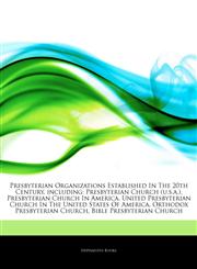 Articles On Presbyterian Organizations Established In The 20th Century, including Presbyterian Church (u.s.a.), Presbyterian Church In America, United Presbyterian Church In The United States Of America, Orthodox Presbyterian Church,124488314X,9781244883147