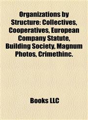 Organizations by Structure Collectives, Cooperatives, European Company Statute, Building Society, Magnum Photos, Crimethinc.,1157899528,9781157899525