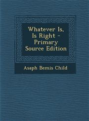 Whatever Is, Is Right - Primary Source Edition,128738174X,9781287381747